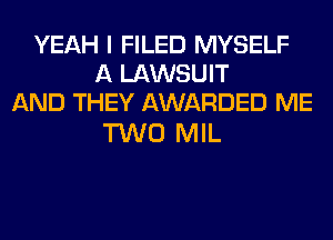 YEAH I FILED MYSELF
A LAWSUIT
AND THEY AWARDED ME

TWO MIL