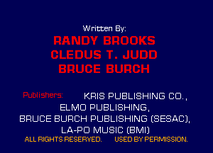 Written Byi

KRIS PUBLISHING 80.,
ELMO PUBLISHING,
BRUCE BURCH PUBLISHING ESESACJ.

LA-PD MUSIC EBMIJ
ALL RIGHTS RESERVED. USED BY PERMISSION.