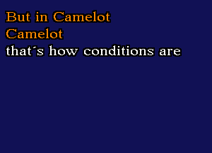 But in Camelot
Camelot
thafs how conditions are