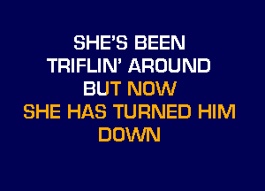 SHE'S BEEN
TRIFLIN' AROUND
BUT NOW

SHE HAS TURNED HIM
DOWN