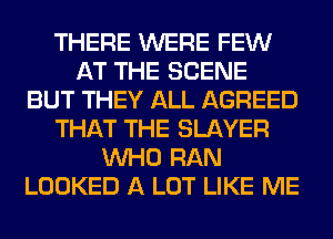 THERE WERE FEW
AT THE SCENE
BUT THEY ALL AGREED
THAT THE SLAYER
WHO RAN
LOOKED A LOT LIKE ME