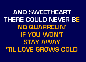 AND SWEETHEART
THERE COULD NEVER BE
N0 QUARRELIN'

IF YOU WON'T
STAY AWAY
'TIL LOVE GROWS COLD