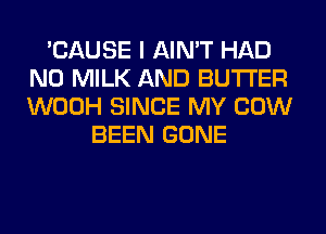 'CAUSE I AIN'T HAD
N0 MILK AND BUTTER
WOOH SINCE MY COW

BEEN GONE