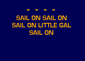 SAIL 0N SAIL 0N
SAIL 0N LITI'LE GAL

SAIL 0N