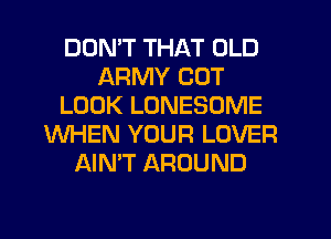 DON'T THAT OLD
ARMY COT
LOOK LONESOME
WHEN YOUR LOVER
AIN'T AROUND