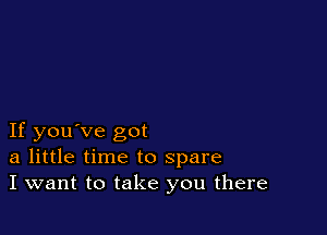 If you've got
a little time to spare
I want to take you there