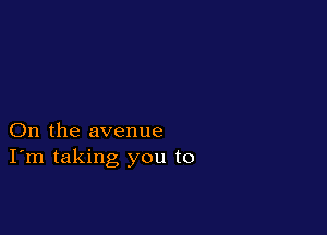 On the avenue
I'm taking you to