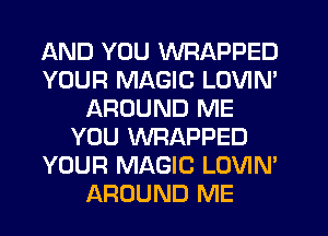 AND YOU WRAPPED
YOUR MAGIC LOVIN'
AROUND ME
YOU WRAPPED
YOUR MAGIC LOVIN'
AROUND ME