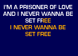 I'M A PRISONER OF LOVE
AND I NEVER WANNA BE
SET FREE
I NEVER WANNA BE
SET FREE
