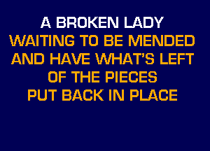 A BROKEN LADY
WAITING TO BE MENDED
AND HAVE WHATS LEFT

OF THE PIECES
PUT BACK IN PLACE