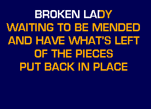BROKEN LADY
WAITING TO BE MENDED
AND HAVE WHATS LEFT

OF THE PIECES

PUT BACK IN PLACE