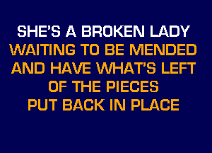 SHE'S A BROKEN LADY
WAITING TO BE MENDED
AND HAVE WHATS LEFT

OF THE PIECES
PUT BACK IN PLACE