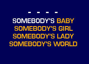 SOMEBODYE BABY

SDMEBODYB GIRL

SOMEBODY'S LADY
SOMEBODY'S WORLD