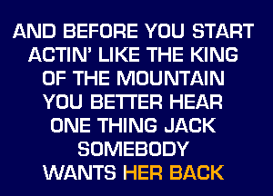AND BEFORE YOU START
ACTIN' LIKE THE KING
OF THE MOUNTAIN
YOU BETTER HEAR
ONE THING JACK
SOMEBODY
WANTS HER BACK