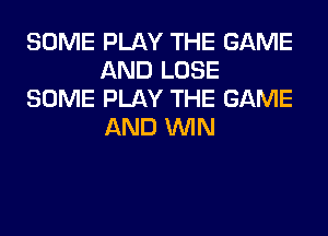 SOME PLAY THE GAME
AND LOSE
SOME PLAY THE GAME
AND WIN