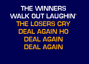 THE WNNERS
WALK OUT LAUGHIN'
THE LOSERS CRY
DEAL AGAIN H0
DEAL AGAIN
DEAL AGAIN