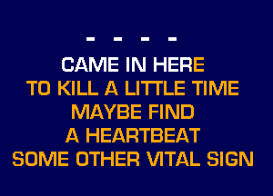 GAME IN HERE
TO KILL A LITTLE TIME
MAYBE FIND
A HEARTBEAT
SOME OTHER VITAL SIGN