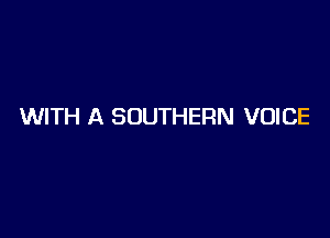 WITH A SOUTHERN VOICE
