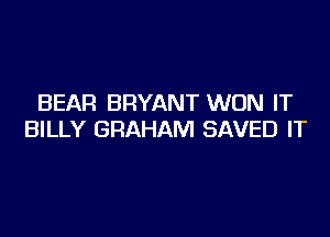BEAR BRYANT WON IT

BILLY GRAHAM SAVED IT