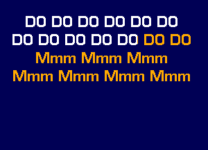 DO DO DO DO DO DO
DO DO DO DO DO DO DO
Mmm Mmm Mmm
Mmm Mmm Mmm Mmm