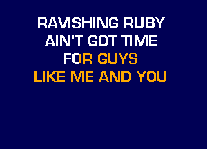 RAVISHING RUBY
AIN'T GOT TIME
FOR GUYS

LIKE ME AND YOU