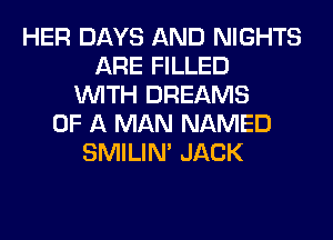 HER DAYS AND NIGHTS
ARE FILLED
WITH DREAMS
OF A MAN NAMED
SMILIM JACK