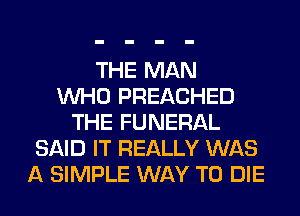 THE MAN
WHO PREACHED
THE FUNERAL
SAID IT REALLY WAS
A SIMPLE WAY TO DIE