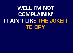 WELL I'M NOT
COMPLAININ'
IT AIN'T LIKE THE JOKER

T0 CRY
