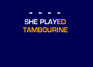 SHE PLAYED
TAMBOURINE