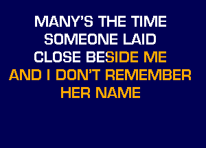 MANY'S THE TIME
SOMEONE LAID
CLOSE BESIDE ME
AND I DON'T REMEMBER
HER NAME