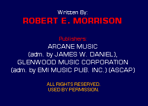 Written Byi

ARCANE MUSIC
Eadm. byJAMES W. DANIEL).
GLENWDDD MUSIC CORPORATION
Eadm. by EMI MUSIC PUB. INC.) IASCAPJ

ALL RIGHTS RESERVED.
USED BY PERMISSION.