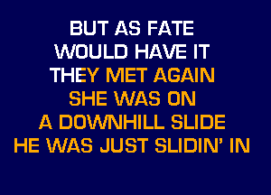 BUT AS FATE
WOULD HAVE IT
THEY MET AGAIN

SHE WAS ON

A DOWNHILL SLIDE
HE WAS JUST SLIDIN' IN