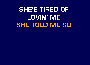 SHE'S TIRED OF
LOVIN ME
SHE TOLD ME SO