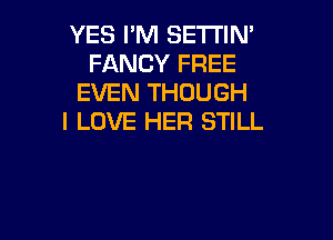 YES I'M SETTIN'
FANCY FREE
EVEN THOUGH

I LOVE HER STILL