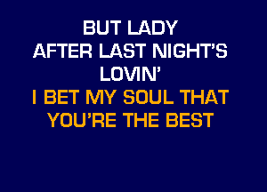 BUT LADY
AFTER LAST NIGHTS
LUVIM
I BET MY SOUL THAT
YOU'RE THE BEST