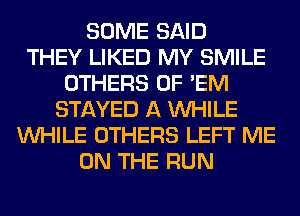 SOME SAID
THEY LIKED MY SMILE
OTHERS 0F 'EM
STAYED A WHILE
WHILE OTHERS LEFT ME
ON THE RUN