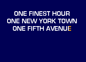 ONE FINEST HOUR
ONE NEW YORK TOWN
ONE FIFTH AVENUE