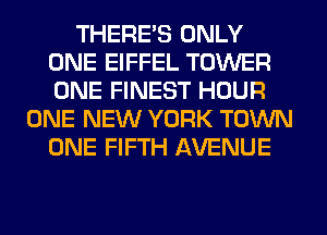 THERE'S ONLY
ONE EIFFEL TOWER
ONE FINEST HOUR

ONE NEW YORK TOWN
ONE FIFTH AVENUE