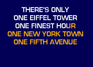 THERE'S ONLY
ONE EIFFEL TOWER
ONE FINEST HOUR

ONE NEW YORK TOWN
ONE FIFTH AVENUE