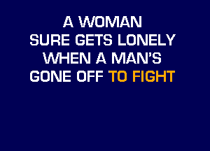 ll WOMAN
SURE GETS LONELY
WHEN A MAN'S
GONE OFF TO FIGHT