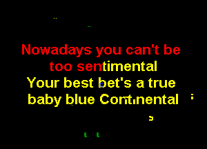 Nowadays you can't be
too sentimental

Your best bet's a true
baby blue Comunental
