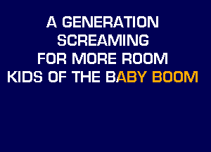 A GENERATION
SCREAMING
FOR MORE ROOM
KIDS OF THE BABY BOOM