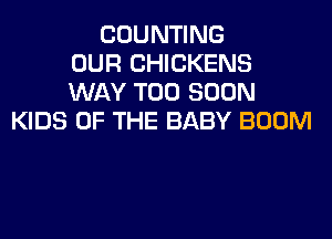 COUNTING
OUR CHICKENS
WAY TOO SOON
KIDS OF THE BABY BOOM