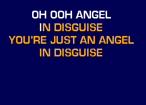 0H 00H ANGEL
IN DISGUISE
YOU'RE JUST AN ANGEL
IN DISGUISE