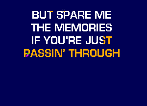 BUT SPARE ME

THE MEMORIES

IF YOU'RE JUST
PASSIN' THROUGH

g