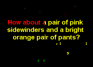 How about a pair ofijink
sidewinders and a bright

orange pair of pants?