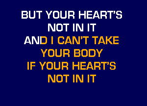 BUT YOUR HEARTS
NOT IN IT
AND I CANT TAKE
YOUR BODY
IF YOUR HEART'S
NOT IN IT