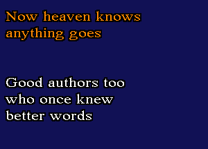 Now heaven knows
anything goes

Good authors too
who once knew
better words