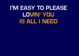 PM EASY TO PLEASE
LOVIN' YOU
IS ALL I NEED