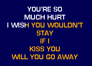 YOU'RE SO
MUCH HURT
I WSH YOU WOULDN'T

STAY
IF I
KISS YOU
WLL YOU GO AWAY